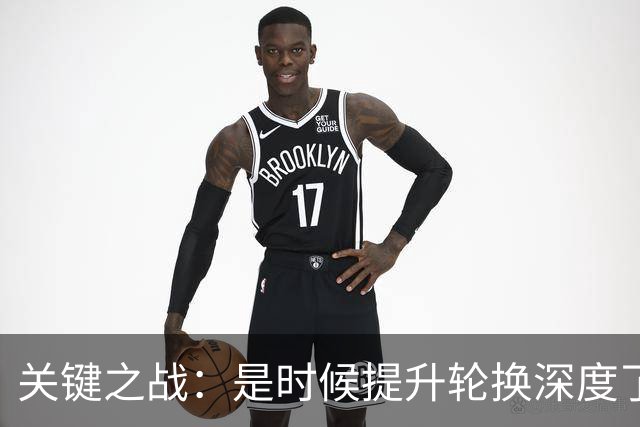 关键之战：是时候提升轮换深度了