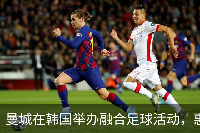 曼城在韩国举办融合足球活动，惠及特殊发育儿童
